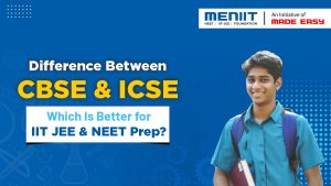 Difference Between CBSE & ICSE – Which is Better for IIT JEE & NEET Prep?